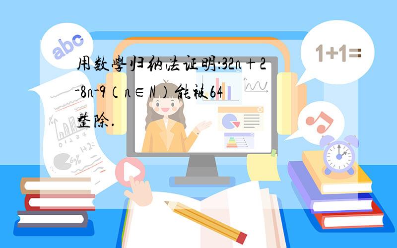 用数学归纳法证明：32n+2-8n-9（n∈N）能被64整除．