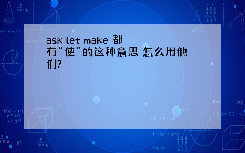 ask let make 都有“使”的这种意思 怎么用他们?