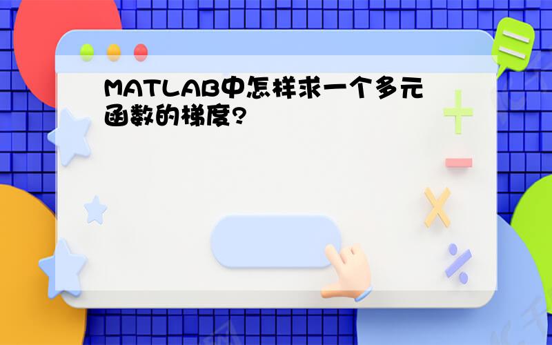 MATLAB中怎样求一个多元函数的梯度?