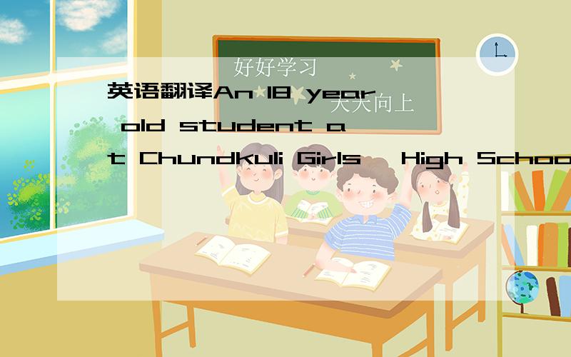 英语翻译An 18 year old student at Chundkuli Girls' High School w