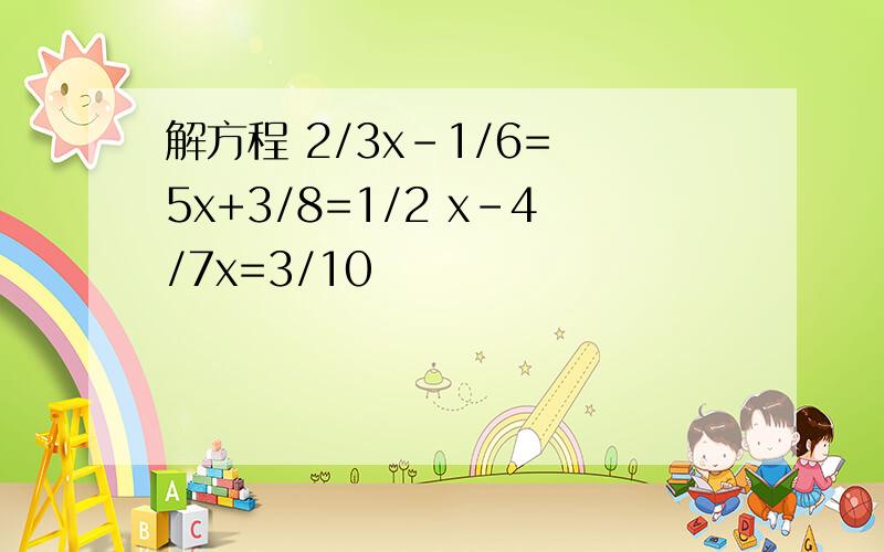 解方程 2/3x-1/6= 5x+3/8=1/2 x-4/7x=3/10