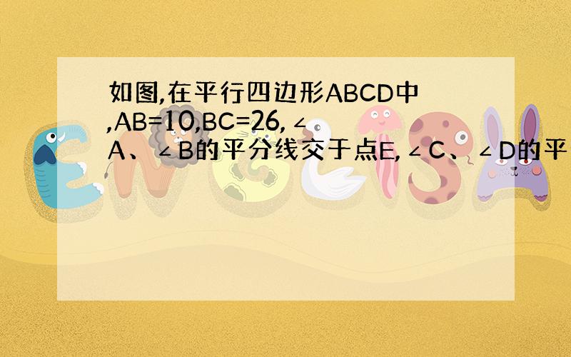 如图,在平行四边形ABCD中,AB=10,BC=26,∠A、∠B的平分线交于点E,∠C、∠D的平分线交于点F,则EF等于