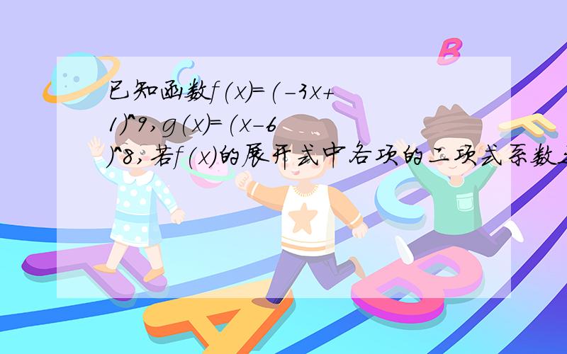 已知函数f(x)=(-3x+1)^9,g(x)=(x-6)^8,若f(x)的展开式中各项的二项式系数之和为A,各项系数的