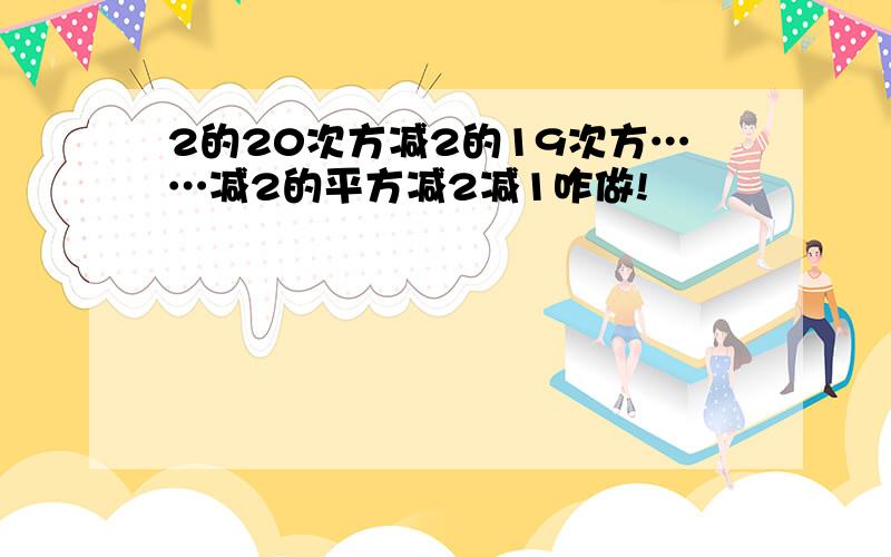 2的20次方减2的19次方……减2的平方减2减1咋做!