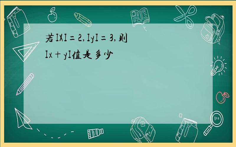 若IXI=2,IyI=3,则Ix+yI值是多少