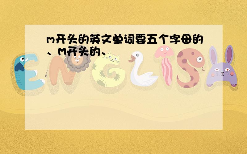 m开头的英文单词要五个字母的、M开头的、