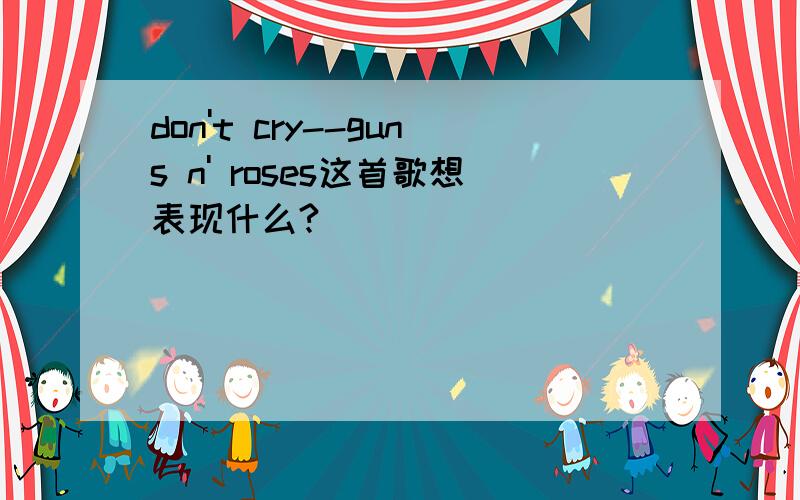 don't cry--guns n' roses这首歌想表现什么?