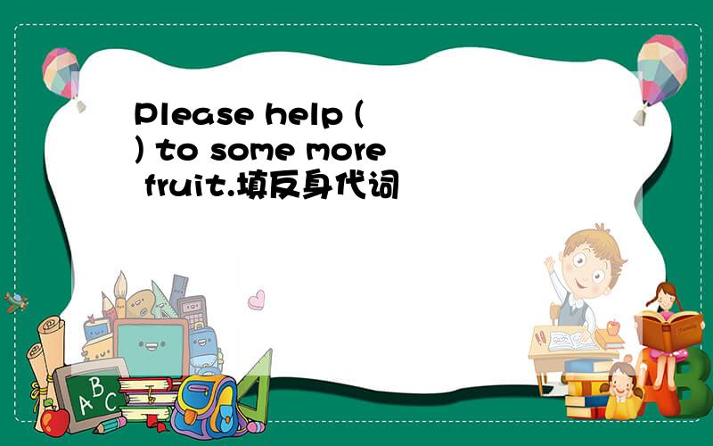 Please help ( ) to some more fruit.填反身代词