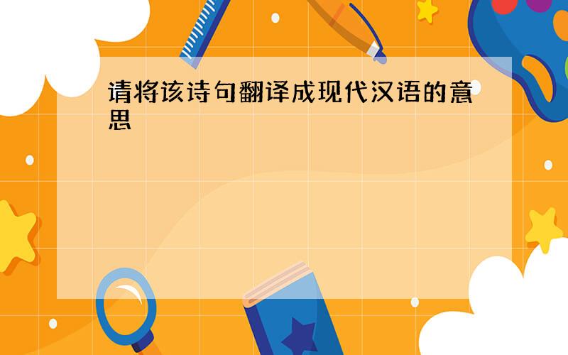 请将该诗句翻译成现代汉语的意思