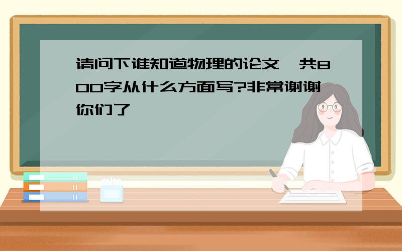 请问下谁知道物理的论文一共800字从什么方面写?非常谢谢你们了