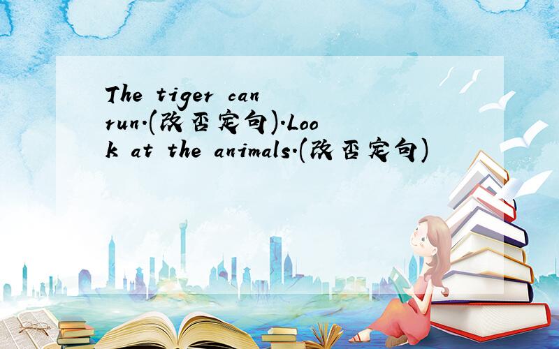 The tiger can run.(改否定句).Look at the animals.(改否定句)