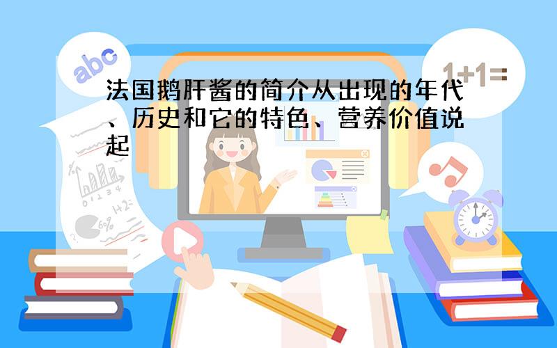 法国鹅肝酱的简介从出现的年代、历史和它的特色、营养价值说起