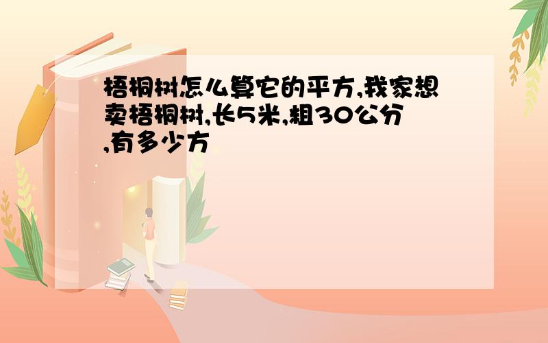 梧桐树怎么算它的平方,我家想卖梧桐树,长5米,粗30公分,有多少方