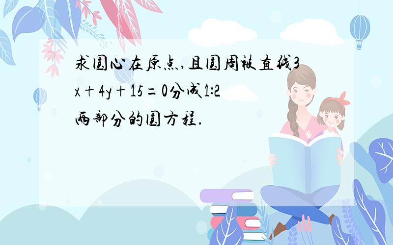 求圆心在原点,且圆周被直线3x+4y+15=0分成1:2两部分的圆方程.