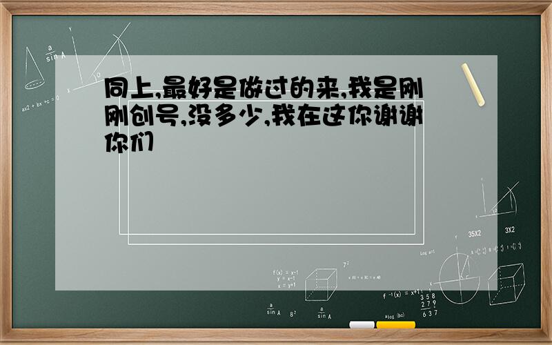 同上,最好是做过的来,我是刚刚创号,没多少,我在这你谢谢你们