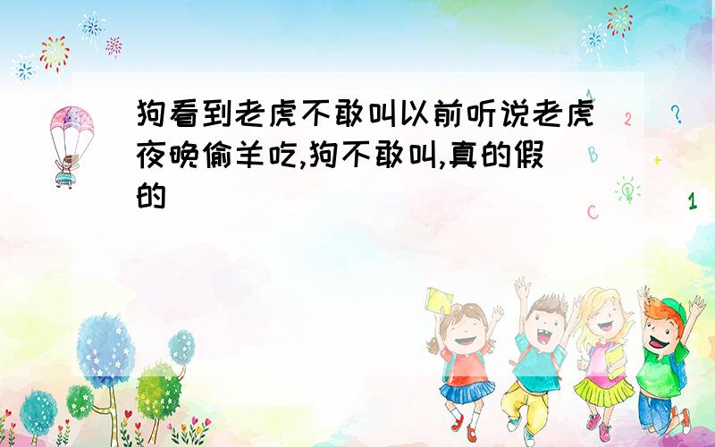 狗看到老虎不敢叫以前听说老虎夜晚偷羊吃,狗不敢叫,真的假的