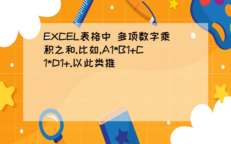 EXCEL表格中 多项数字乘积之和.比如,A1*B1+C1*D1+.以此类推