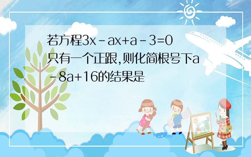 若方程3x-ax+a-3=0只有一个正跟,则化简根号下a-8a+16的结果是