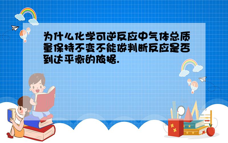 为什么化学可逆反应中气体总质量保持不变不能做判断反应是否到达平衡的依据.