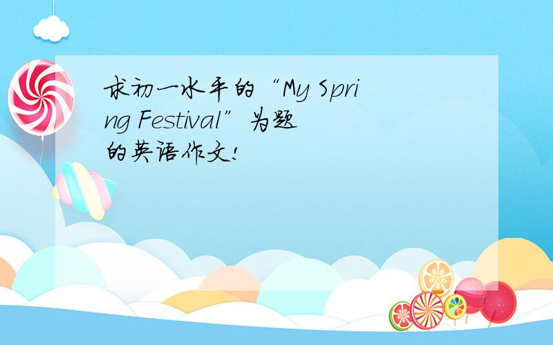 求初一水平的“My Spring Festival”为题的英语作文!