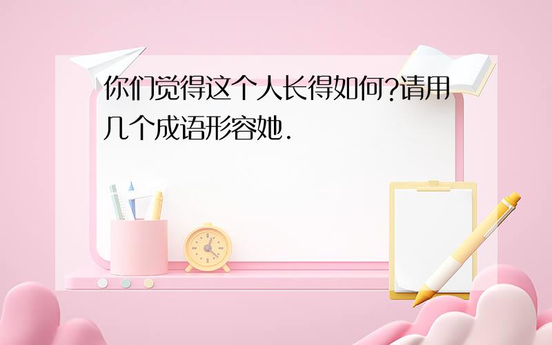 你们觉得这个人长得如何?请用几个成语形容她.