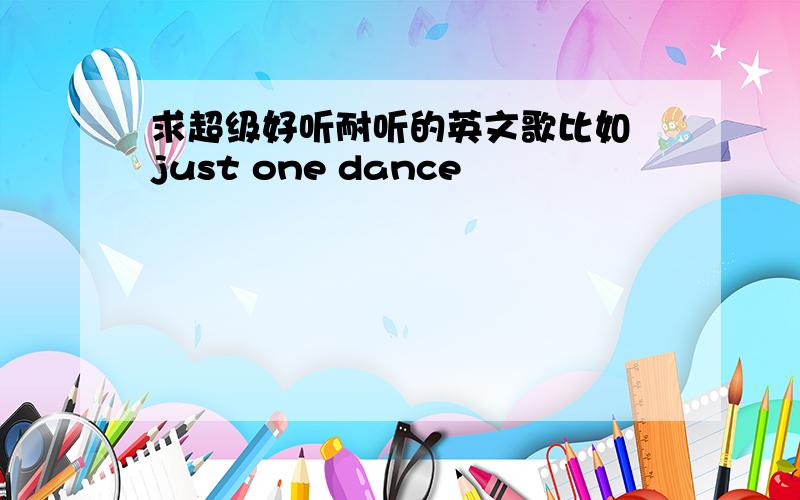 求超级好听耐听的英文歌比如 just one dance