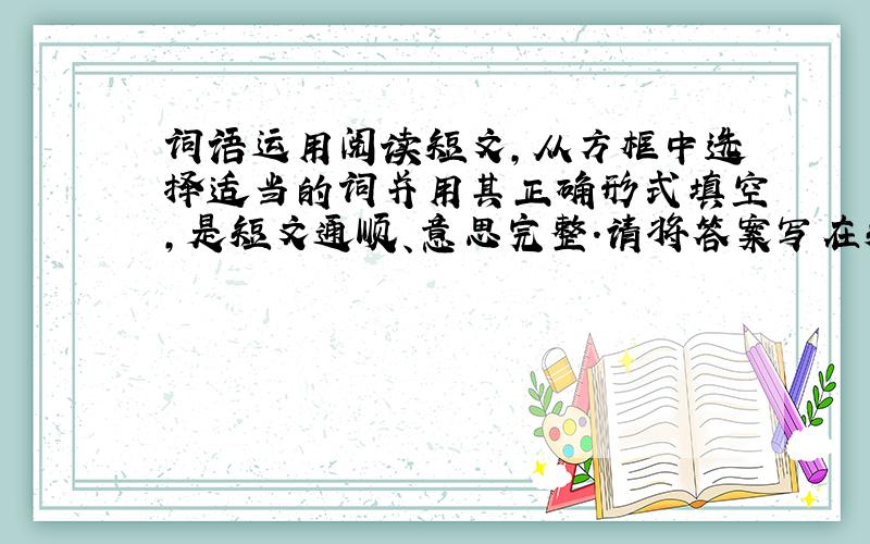 词语运用阅读短文,从方框中选择适当的词并用其正确形式填空,是短文通顺、意思完整.请将答案写在短文后相应题号的横线上.每空