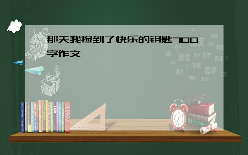 那天我捡到了快乐的钥匙700字作文