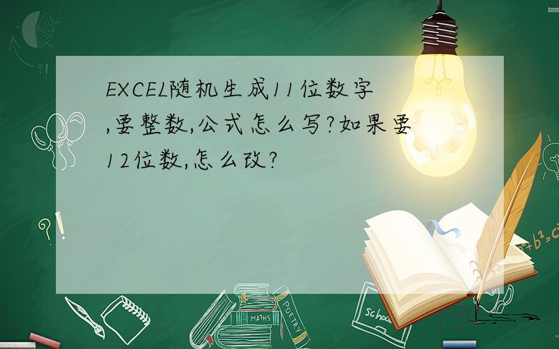 EXCEL随机生成11位数字,要整数,公式怎么写?如果要12位数,怎么改?