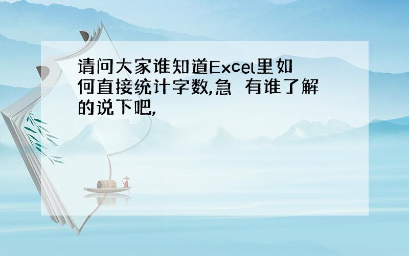 请问大家谁知道Excel里如何直接统计字数,急　有谁了解的说下吧,