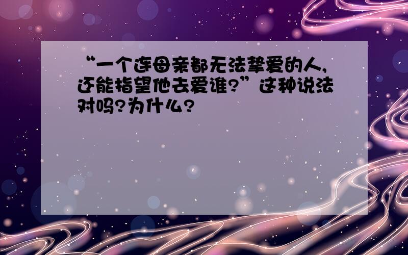 “一个连母亲都无法挚爱的人,还能指望他去爱谁?”这种说法对吗?为什么?