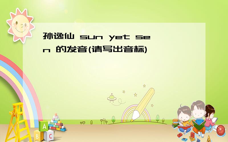 孙逸仙 sun yet sen 的发音(请写出音标)