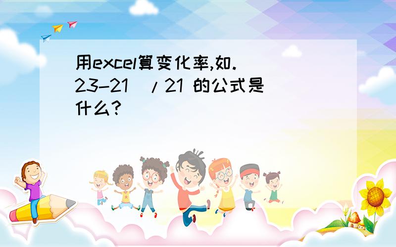 用excel算变化率,如.（23-21）/21 的公式是什么?