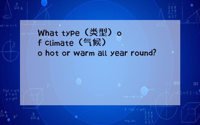 What type（类型）of climate（气候） o hot or warm all year round?