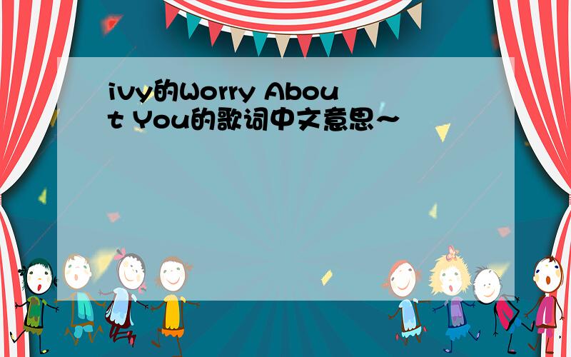 ivy的Worry About You的歌词中文意思～