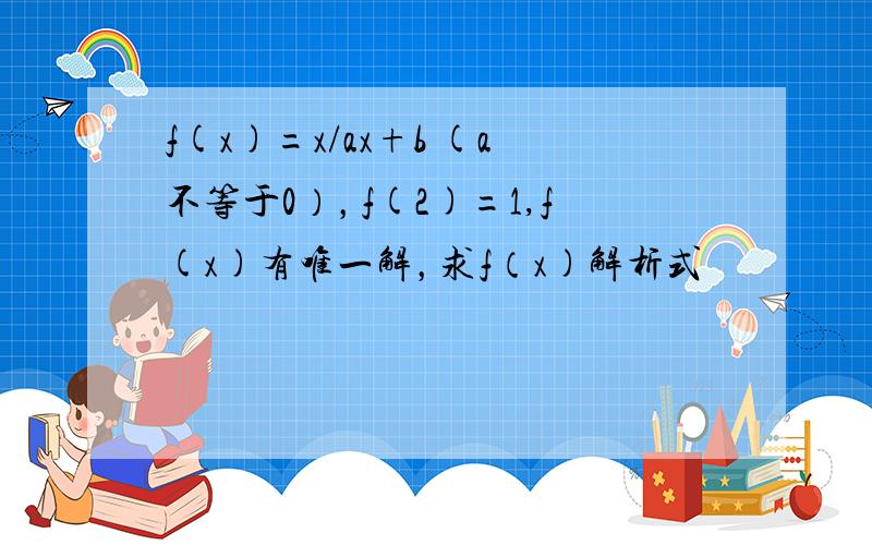 f(x)=x/ax+b (a不等于0），f(2)=1,f(x)有唯一解，求f（x)解析式