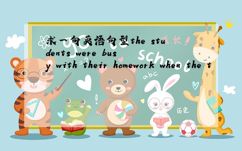 求一句英语句型the students were busy with their homework when the t