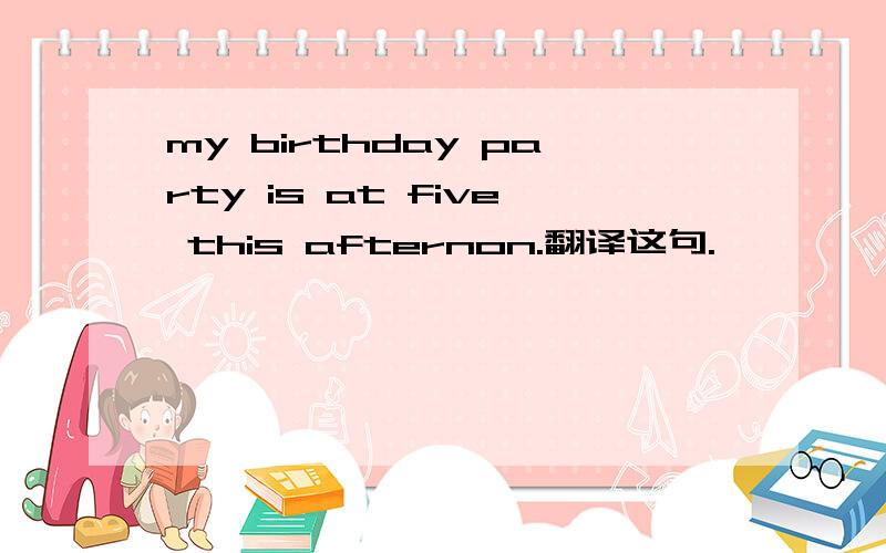 my birthday party is at five this afternon.翻译这句.