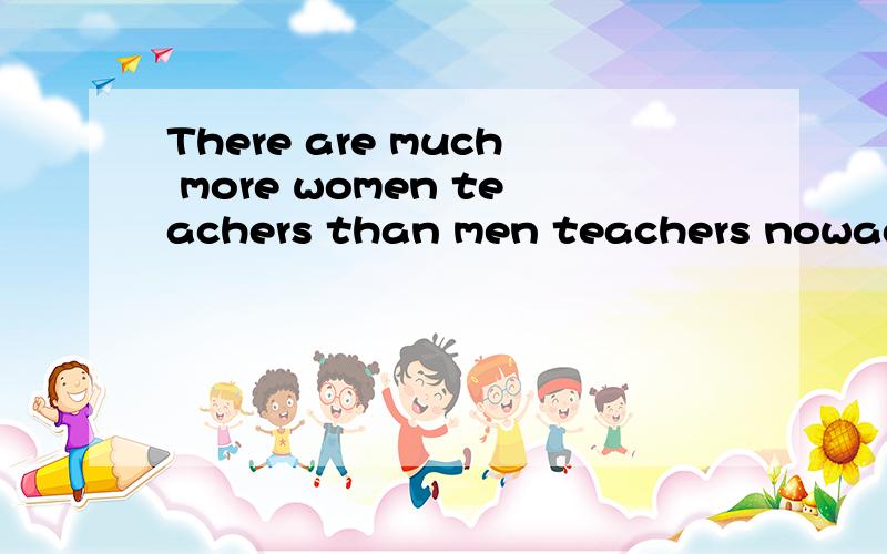 There are much more women teachers than men teachers nowaday