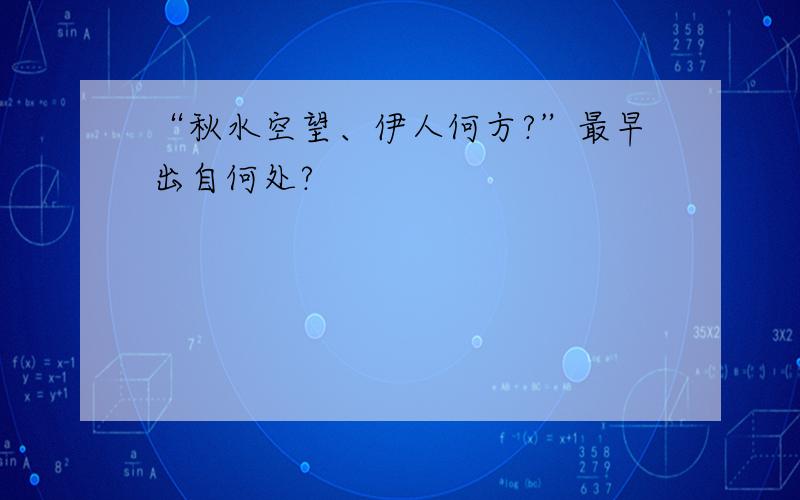 “秋水空望、伊人何方?”最早出自何处?