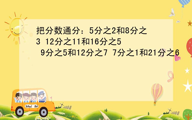 把分数通分：5分之2和8分之3 12分之11和16分之5 9分之5和12分之7 7分之1和21分之6