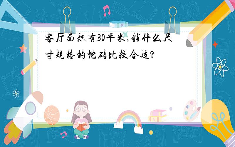 客厅面积有30平米,铺什么尺寸规格的地砖比较合适?