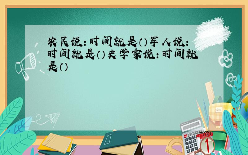 农民说：时间就是（）军人说：时间就是（）史学家说：时间就是（）