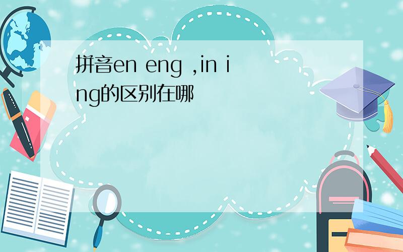 拼音en eng ,in ing的区别在哪