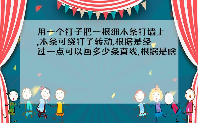 用一个钉子把一根细木条钉墙上,木条可绕钉子转动,根据是经过一点可以画多少条直线,根据是啥