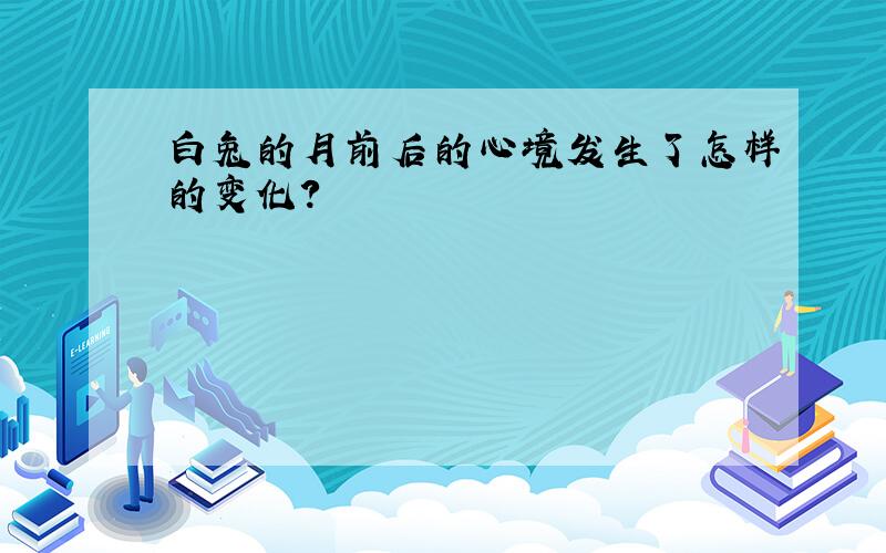 白兔的月前后的心境发生了怎样的变化?