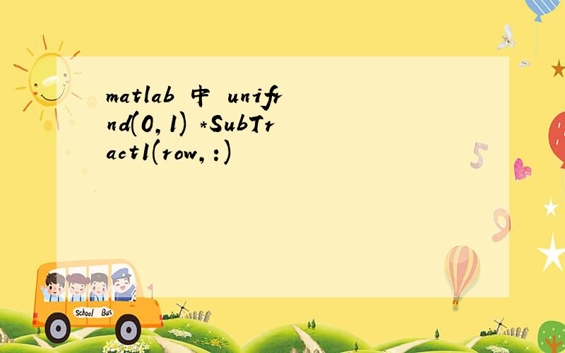 matlab 中 unifrnd(0,1) *SubTract1(row,:)