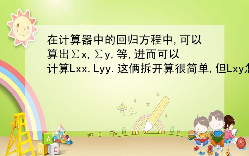 在计算器中的回归方程中,可以算出∑x,∑y,等,进而可以计算Lxx,Lyy.这俩拆开算很简单,但Lxy怎么算?