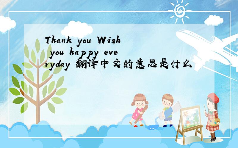 Thank you Wish you happy everyday 翻译中文的意思是什么