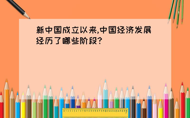 新中国成立以来,中国经济发展经历了哪些阶段?